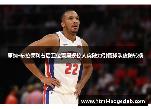 康纳·布拉德利右后卫位置展现惊人突破力引领球队攻防转换 康纳·布拉德利右后卫位置展现惊人突破力引领球队攻防转换