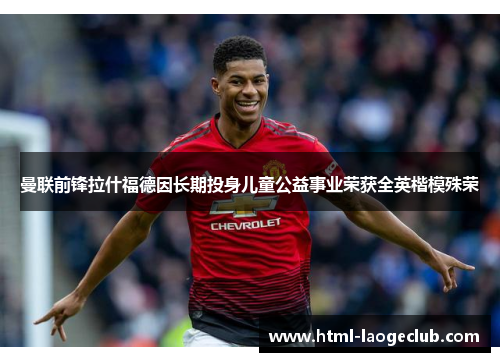 曼联前锋拉什福德因长期投身儿童公益事业荣获全英楷模殊荣