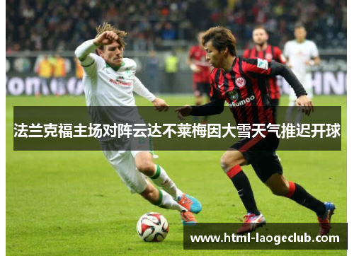 法兰克福主场对阵云达不莱梅因大雪天气推迟开球 法兰克福主场对阵云达不莱梅因大雪天气推迟开球