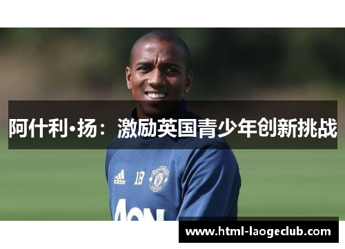 阿什利·扬:激励英国青少年创新挑战 阿什利·扬:激励英国青少年创新挑战